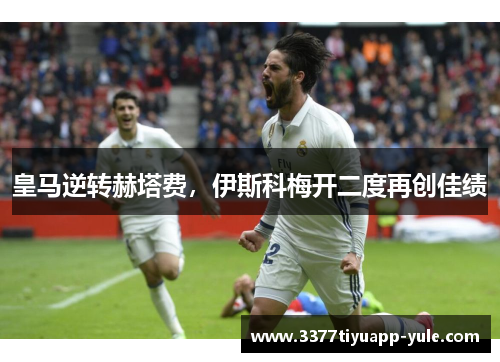 皇马逆转赫塔费，伊斯科梅开二度再创佳绩