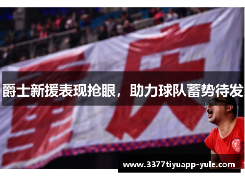 爵士新援表现抢眼，助力球队蓄势待发