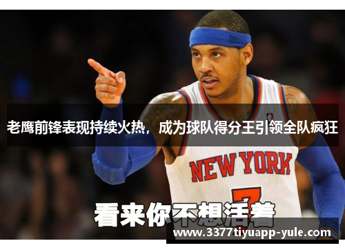 老鹰前锋表现持续火热，成为球队得分王引领全队疯狂