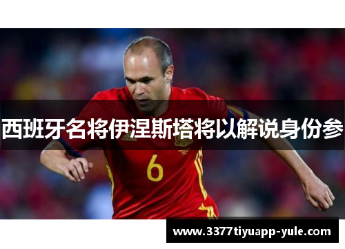 西班牙名将伊涅斯塔将以解说身份参