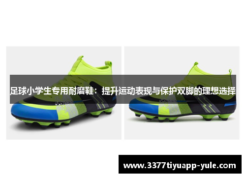 足球小学生专用耐磨鞋：提升运动表现与保护双脚的理想选择