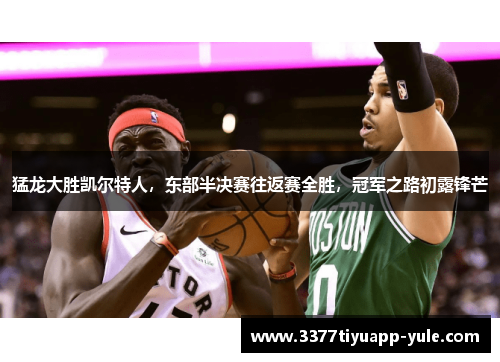 猛龙大胜凯尔特人，东部半决赛往返赛全胜，冠军之路初露锋芒