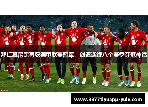拜仁慕尼黑再获德甲联赛冠军，创造连续八个赛季夺冠神话
