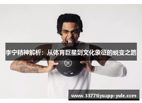 李宁精神解析：从体育巨星到文化象征的蜕变之路
