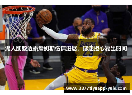 湖人助教透露詹姆斯伤情进展，球迷担心复出时间