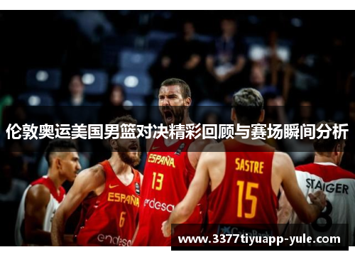 伦敦奥运美国男篮对决精彩回顾与赛场瞬间分析