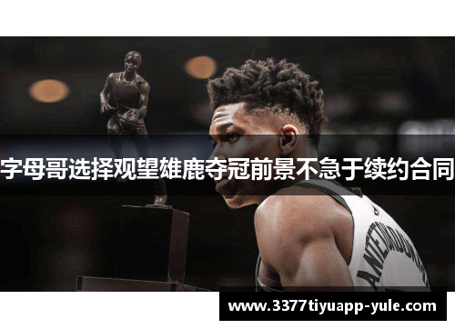字母哥选择观望雄鹿夺冠前景不急于续约合同