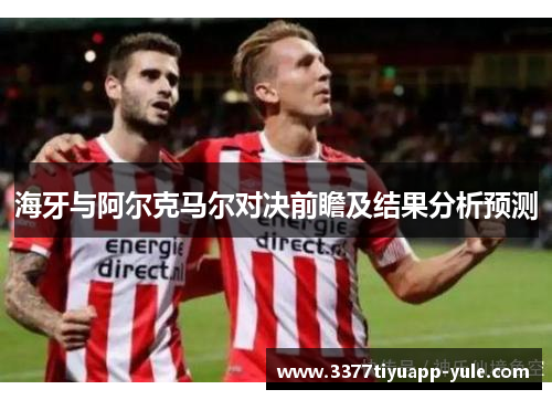 海牙与阿尔克马尔对决前瞻及结果分析预测