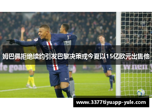 姆巴佩拒绝续约引发巴黎决策或今夏以15亿欧元出售他